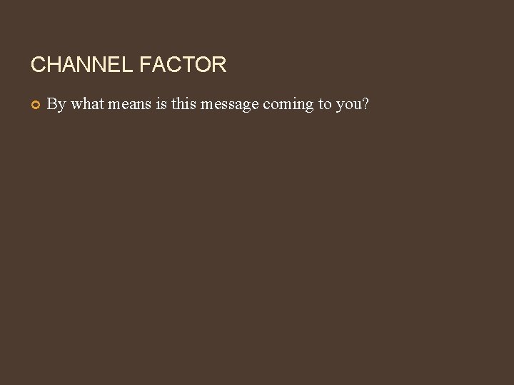 CHANNEL FACTOR By what means is this message coming to you? 
