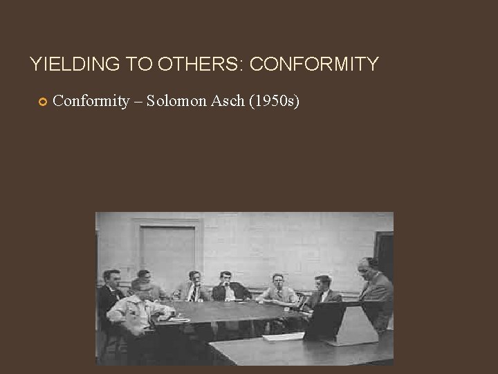 YIELDING TO OTHERS: CONFORMITY Conformity – Solomon Asch (1950 s) 