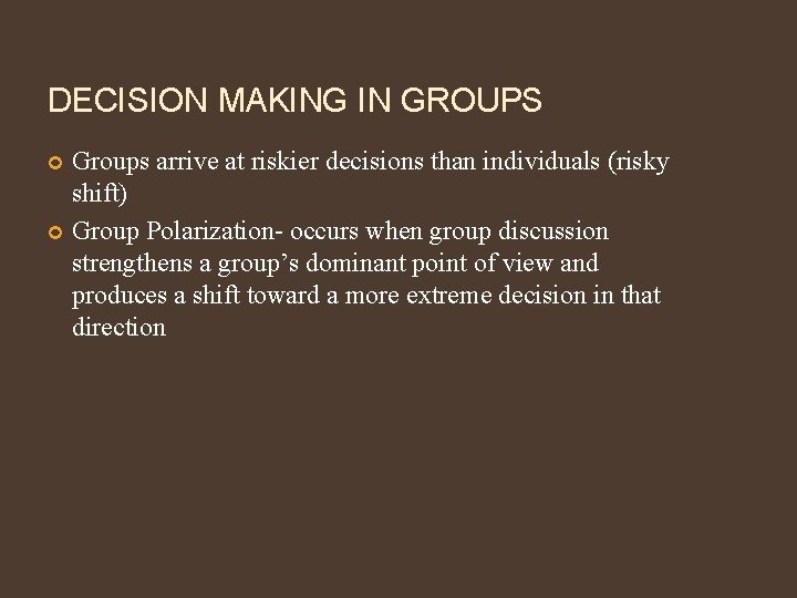 DECISION MAKING IN GROUPS Groups arrive at riskier decisions than individuals (risky shift) Group