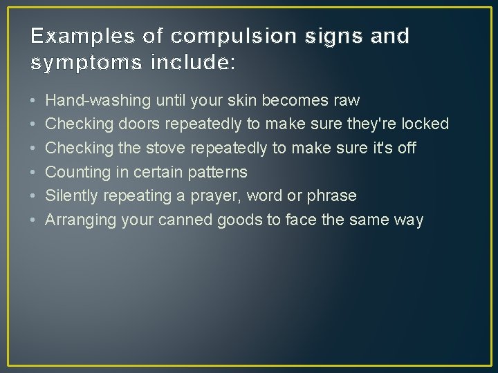 Examples of compulsion signs and symptoms include: • • • Hand-washing until your skin