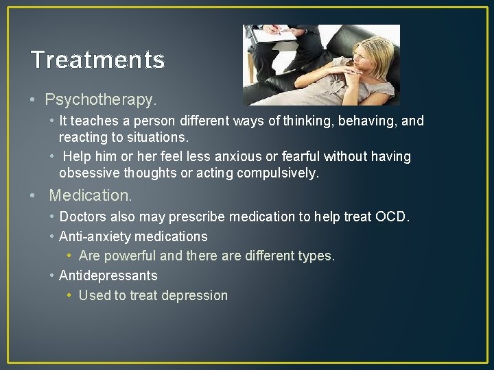 Treatments • Psychotherapy. • It teaches a person different ways of thinking, behaving, and