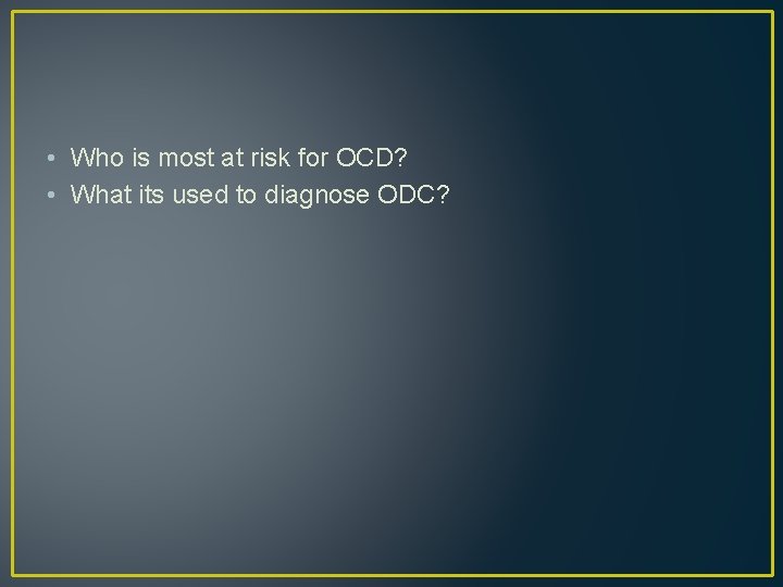  • Who is most at risk for OCD? • What its used to