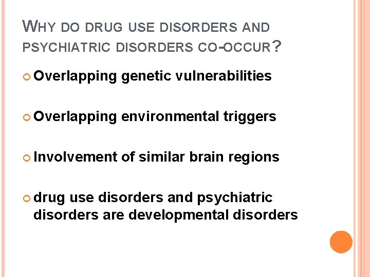 WHY DO DRUG USE DISORDERS AND PSYCHIATRIC DISORDERS CO-OCCUR? Overlapping genetic vulnerabilities Overlapping environmental