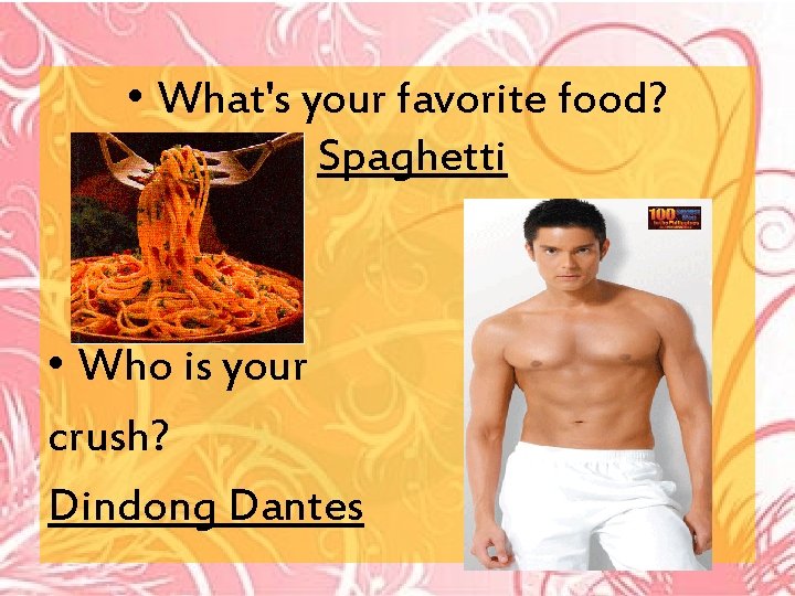 • What's your favorite food? Spaghetti • Who is your crush? Dindong Dantes