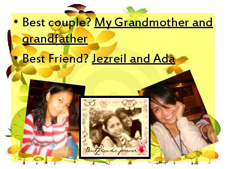  • Best couple? My Grandmother and grandfather • Best Friend? Jezreil and Ada