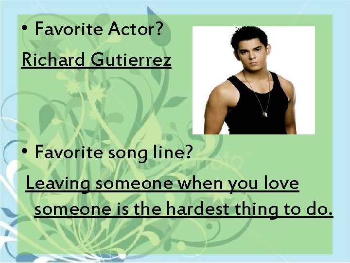  • Favorite Actor? Richard Gutierrez • Favorite song line? Leaving someone when you