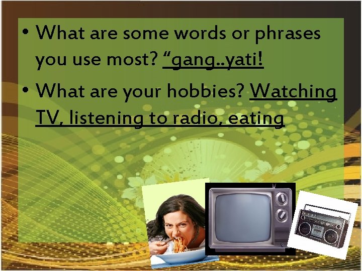  • What are some words or phrases you use most? “gang. . yati!
