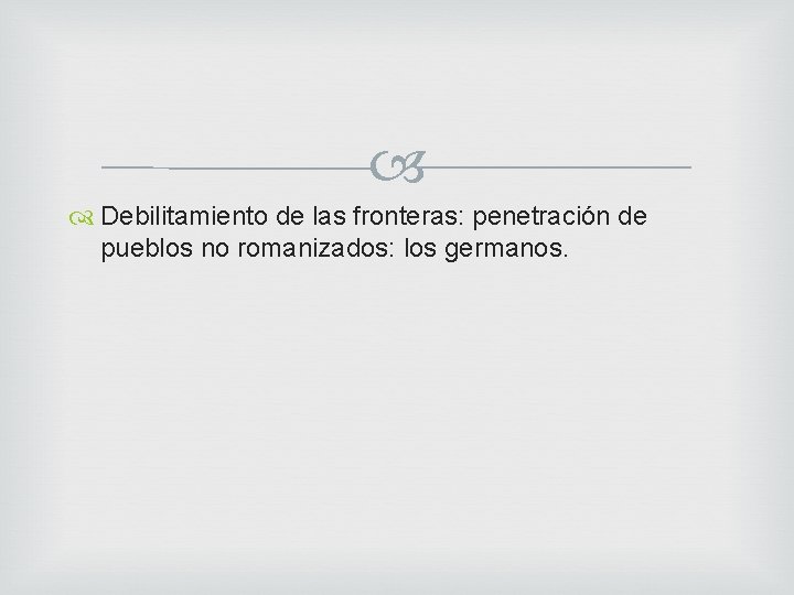  Debilitamiento de las fronteras: penetración de pueblos no romanizados: los germanos. 