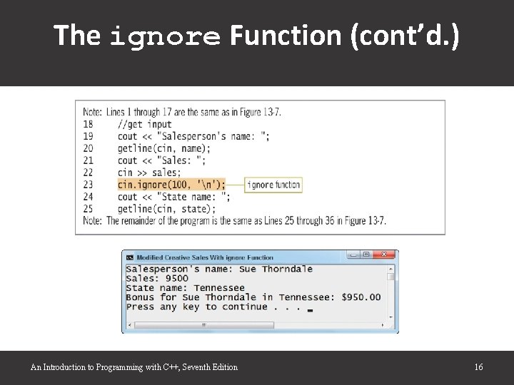The ignore Function (cont’d. ) An Introduction to Programming with C++, Seventh Edition 16 The ignore Function (cont’d. ) An Introduction to Programming with C++, Seventh Edition 16