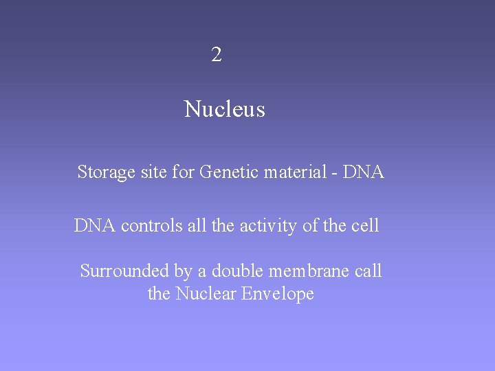2 Nucleus Storage site for Genetic material - DNA controls all the activity of