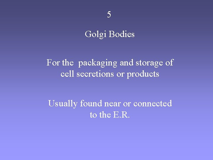 5 Golgi Bodies For the packaging and storage of cell secretions or products Usually