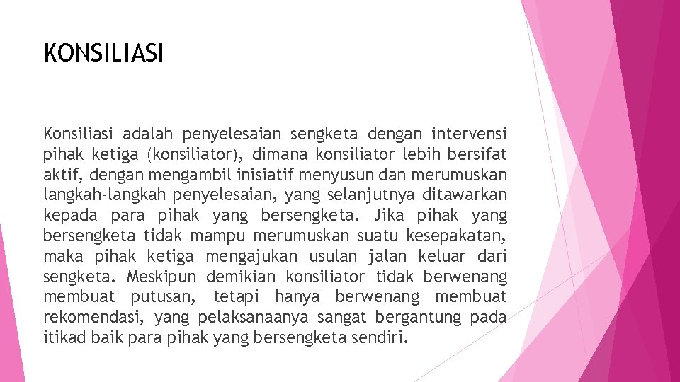 KONSILIASI Konsiliasi adalah penyelesaian sengketa dengan intervensi pihak ketiga (konsiliator), dimana konsiliator lebih bersifat