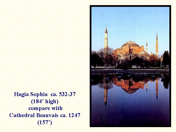Hagia Sophia ca. 532 -37 (184’ high) compare with Cathedral Beauvais ca. 1247 (157’)