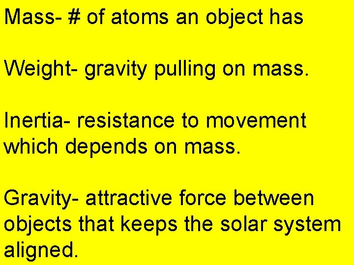Mass- # of atoms an object has Weight- gravity pulling on mass. Inertia- resistance