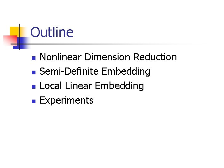 Outline n n Nonlinear Dimension Reduction Semi-Definite Embedding Local Linear Embedding Experiments Outline n n Nonlinear Dimension Reduction Semi-Definite Embedding Local Linear Embedding Experiments