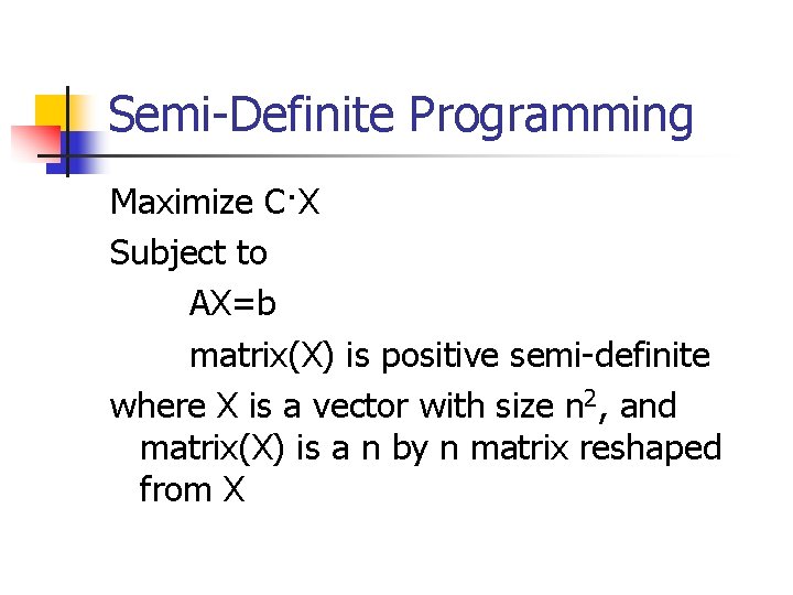 Semi-Definite Programming Maximize C·X Subject to AX=b matrix(X) is positive semi-definite where X is Semi-Definite Programming Maximize C·X Subject to AX=b matrix(X) is positive semi-definite where X is