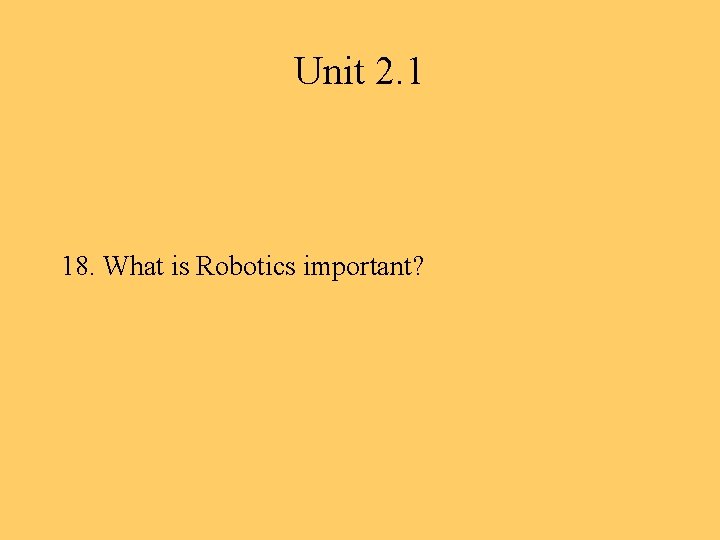 Unit 2. 1 18. What is Robotics important? 