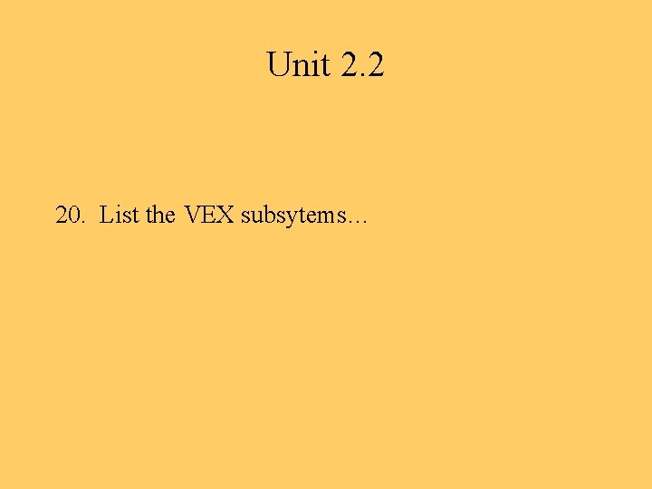 Unit 2. 2 20. List the VEX subsytems… 