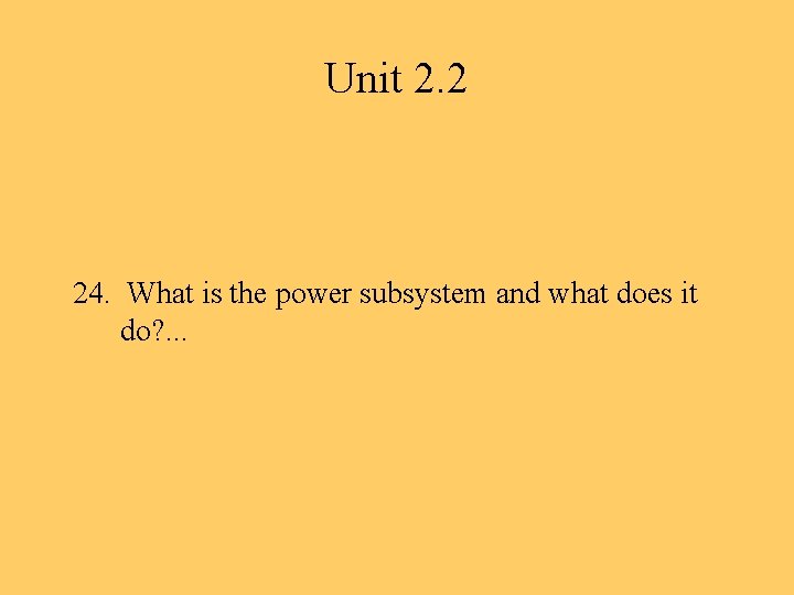 Unit 2. 2 24. What is the power subsystem and what does it do?
