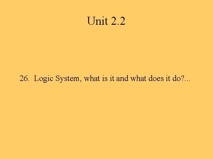 Unit 2. 2 26. Logic System, what is it and what does it do?