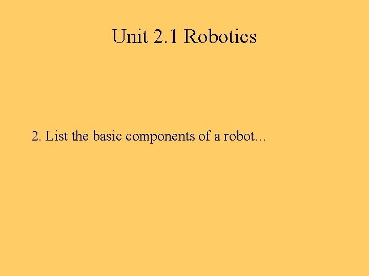 Unit 2. 1 Robotics 2. List the basic components of a robot… 