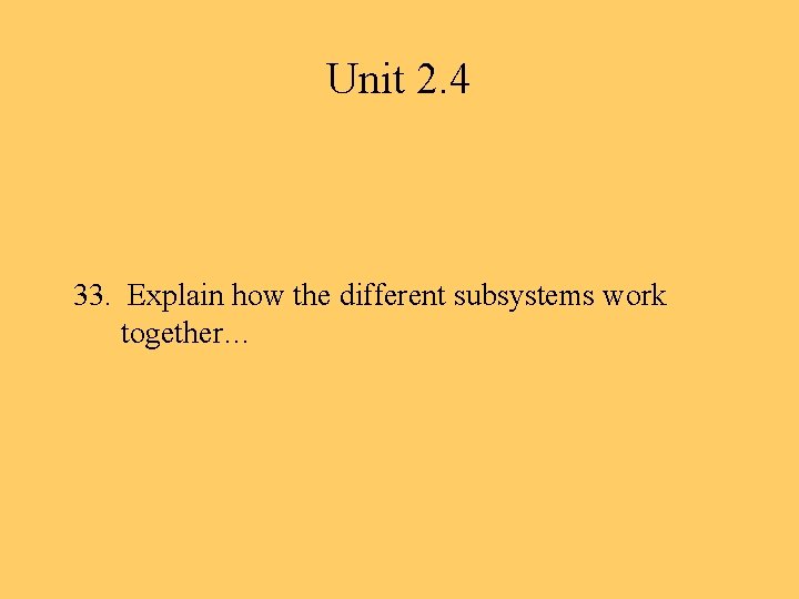 Unit 2. 4 33. Explain how the different subsystems work together… 