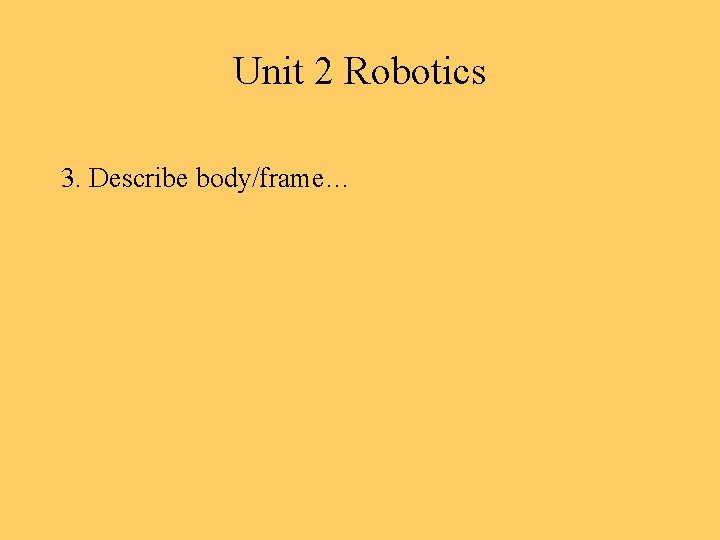 Unit 2 Robotics 3. Describe body/frame… 