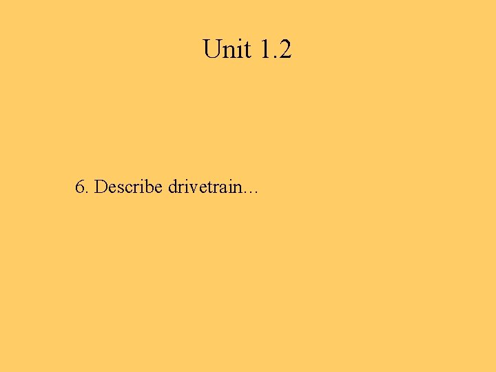 Unit 1. 2 6. Describe drivetrain… 