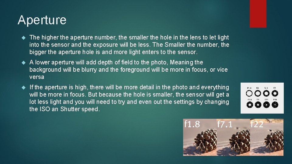 Aperture The higher the aperture number, the smaller the hole in the lens to