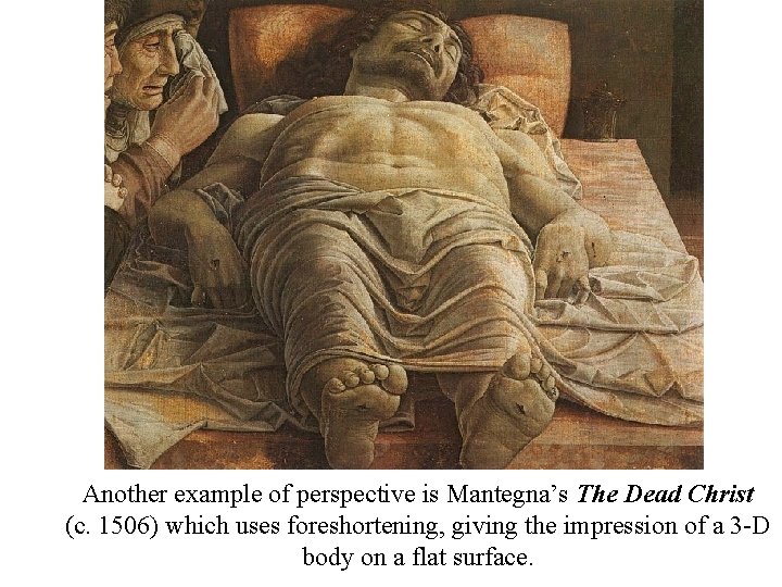Another example of perspective is Mantegna’s The Dead Christ (c. 1506) which uses foreshortening,