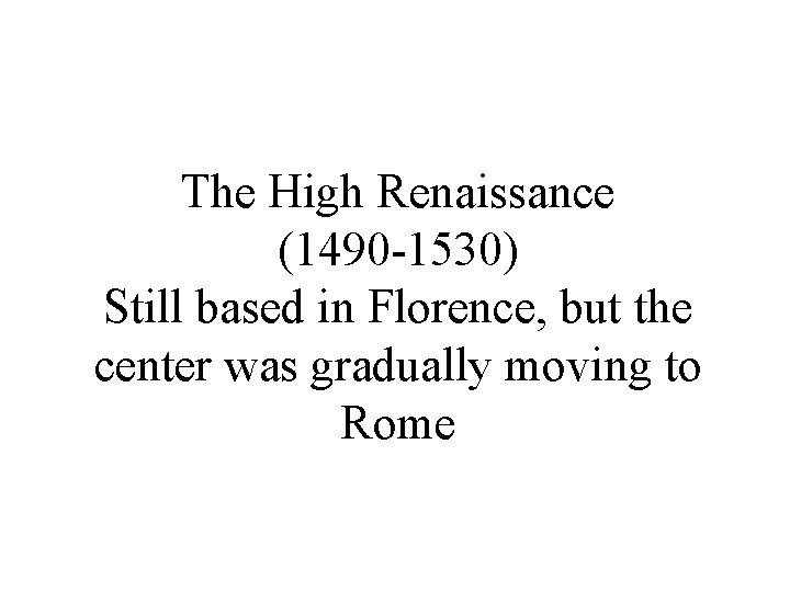 The High Renaissance (1490 -1530) Still based in Florence, but the center was gradually
