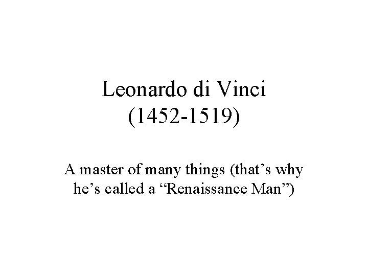 Leonardo di Vinci (1452 -1519) A master of many things (that’s why he’s called