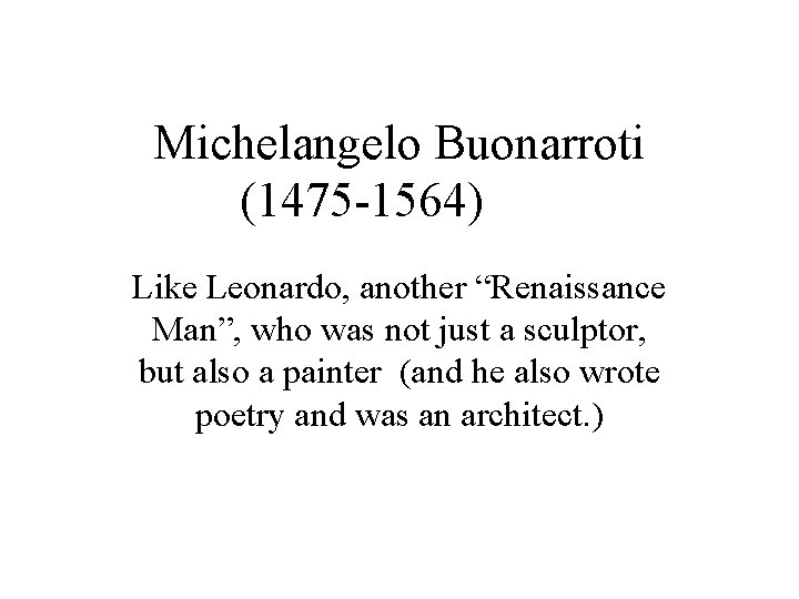 Michelangelo Buonarroti (1475 -1564) Like Leonardo, another “Renaissance Man”, who was not just a
