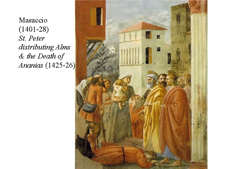 Masaccio (1401 -28) St. Peter distributing Alms & the Death of Ananias (1425 -26)