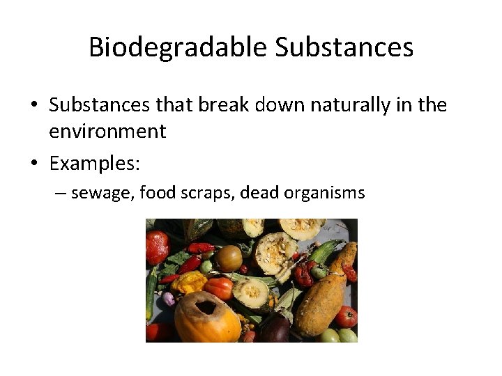 Biodegradable Substances • Substances that break down naturally in the environment • Examples: –