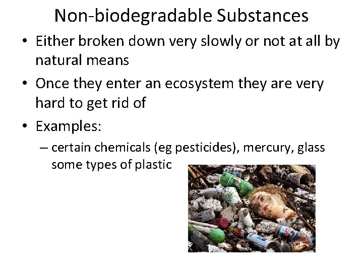 Non-biodegradable Substances • Either broken down very slowly or not at all by natural