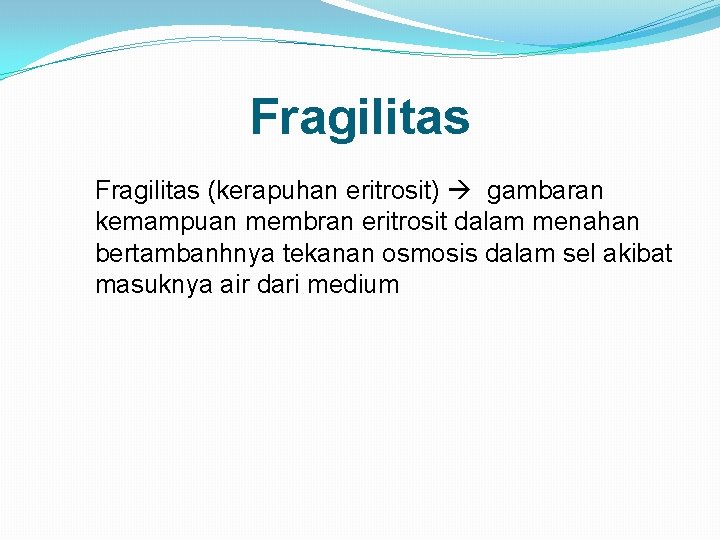 Fragilitas (kerapuhan eritrosit) gambaran kemampuan membran eritrosit dalam menahan bertambanhnya tekanan osmosis dalam sel