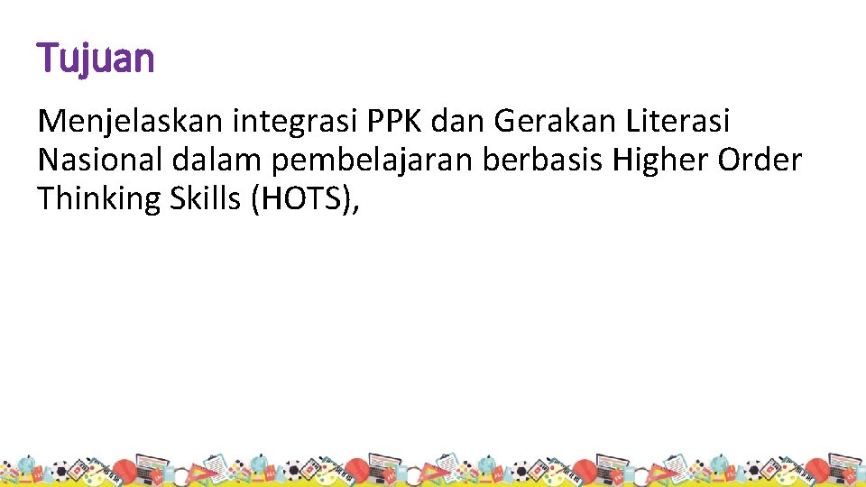 Tujuan Menjelaskan integrasi PPK dan Gerakan Literasi Nasional dalam pembelajaran berbasis Higher Order Thinking