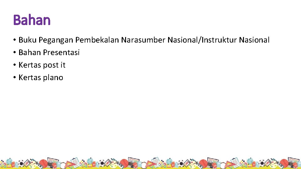 Bahan • Buku Pegangan Pembekalan Narasumber Nasional/Instruktur Nasional • Bahan Presentasi • Kertas post