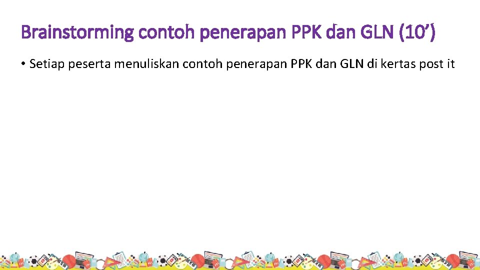 Brainstorming contoh penerapan PPK dan GLN (10’) • Setiap peserta menuliskan contoh penerapan PPK