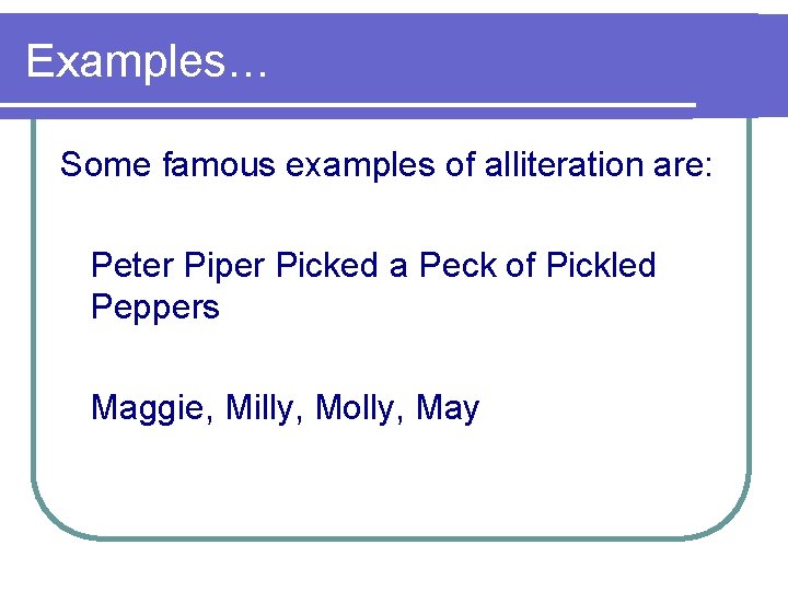 Examples… Some famous examples of alliteration are: Peter Piper Picked a Peck of Pickled