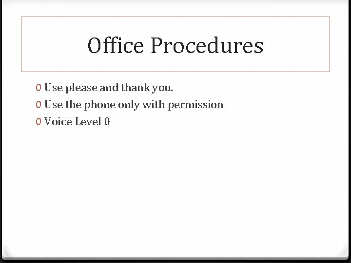 Office Procedures 0 Use please and thank you. 0 Use the phone only with