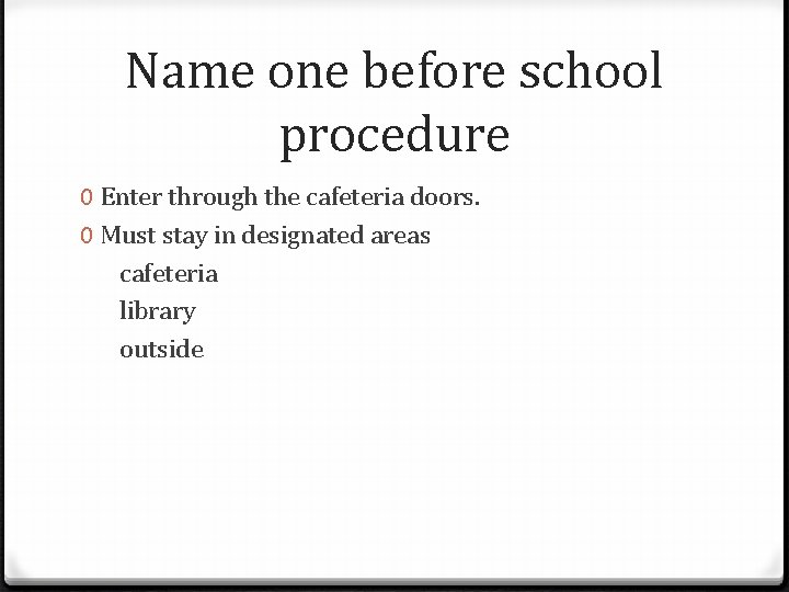 Name one before school procedure 0 Enter through the cafeteria doors. 0 Must stay
