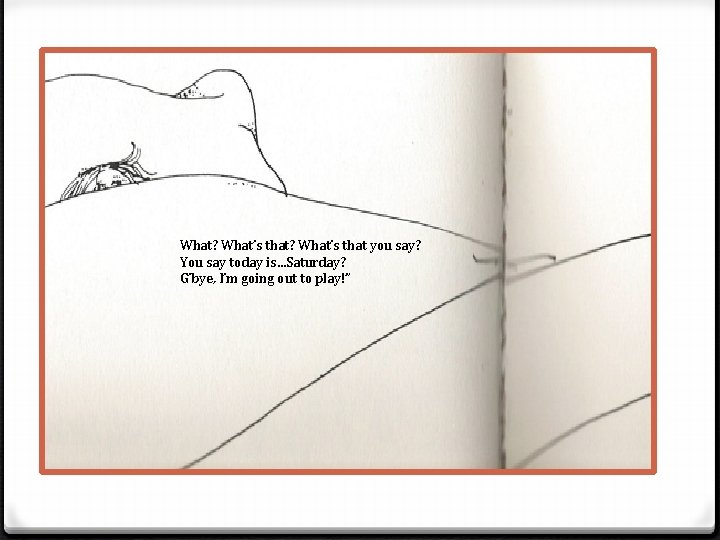 What? What’s that you say? You say today is…Saturday? G’bye, I’m going out to