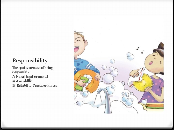 Responsibility The quality or state of being responsible A: Moral, legal, or mental accountability