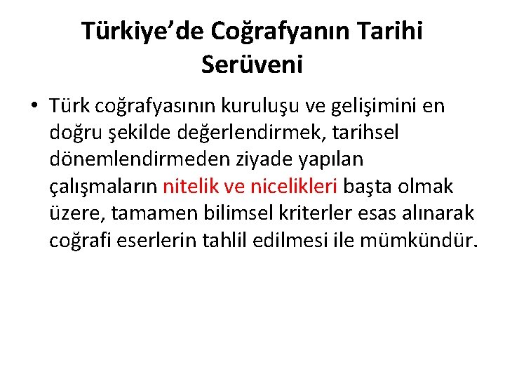 Türkiye’de Coğrafyanın Tarihi Serüveni • Türk coğrafyasının kuruluşu ve gelişimini en doğru şekilde değerlendirmek,