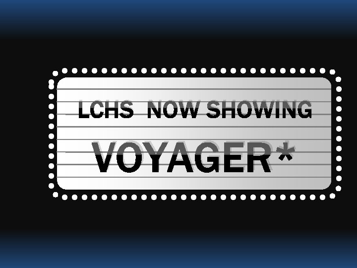 LCHS NOW SHOWING VOYAGER* 