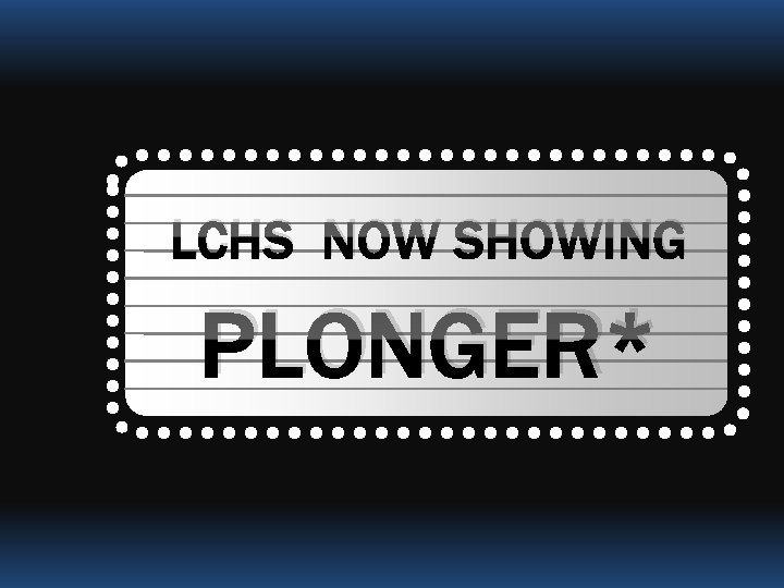 LCHS NOW SHOWING PLONGER* 