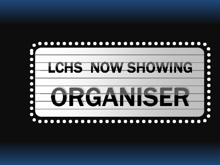 LCHS NOW SHOWING ORGANISER 