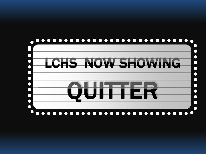 LCHS NOW SHOWING QUITTER 